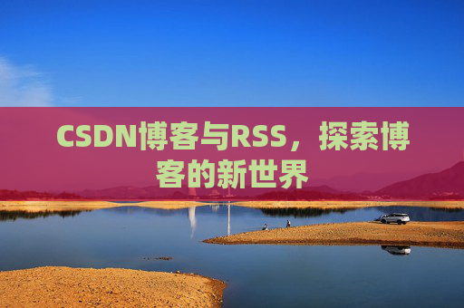 CSDN博客与RSS，探索博客的新世界